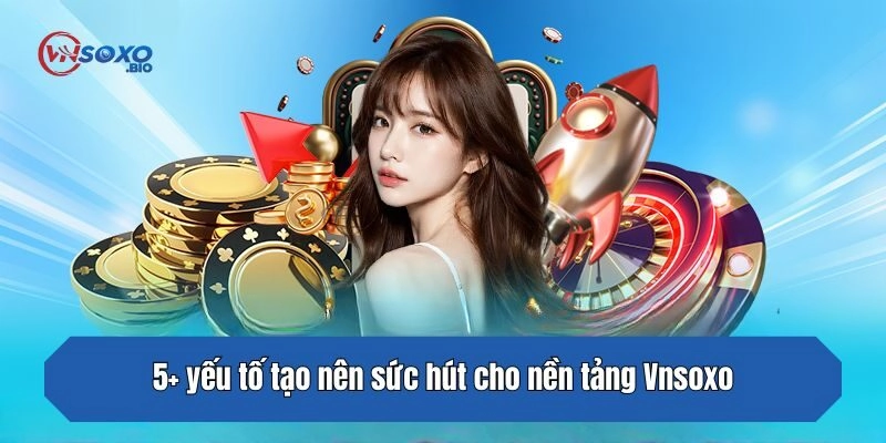 5+ yếu tố tạo nên sức hút cho nền tảng Vnsoxo