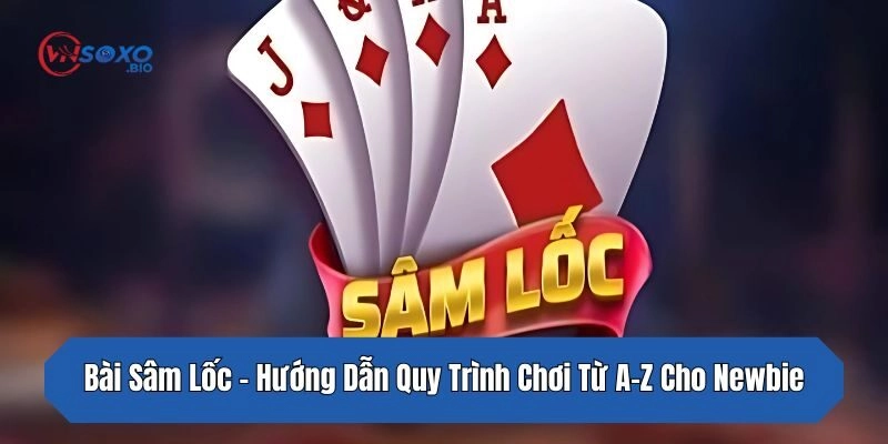 Bài Sâm Lốc – Hướng Dẫn Quy Trình Chơi Từ A-Z Cho Newbie