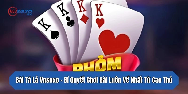 Bài Tá Lả Vnsoxo – Bí Quyết Chơi Bài Luôn Về Nhất Từ Cao Thủ