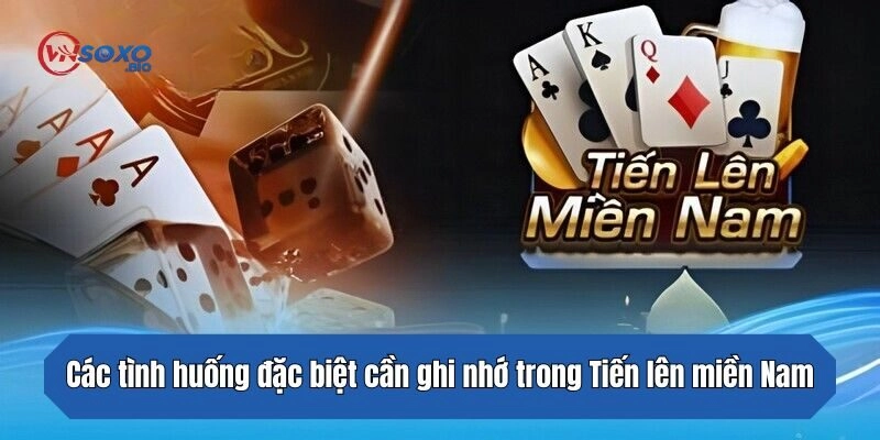 Các tình huống đặc biệt cần ghi nhớ trong Tiến lên miền Nam