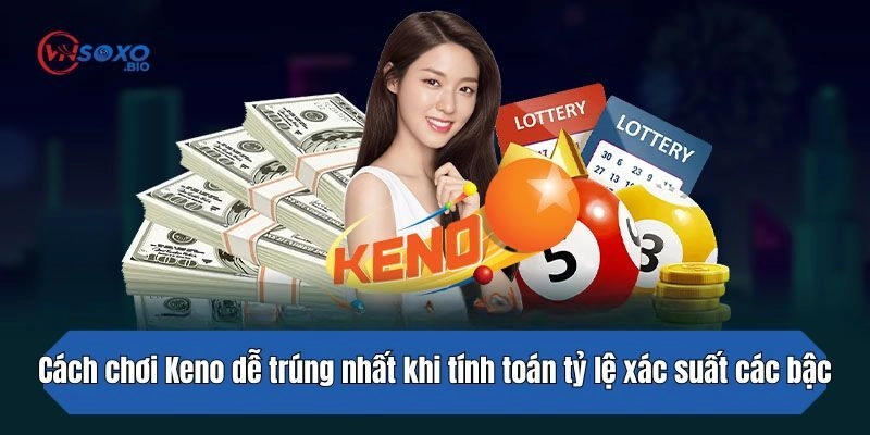 Cách chơi Keno dễ trúng nhất khi tính toán tỷ lệ xác suất các bậc