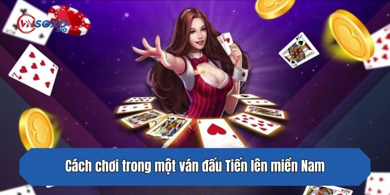 Cách chơi trong một ván đấu Tiến lên miền Nam