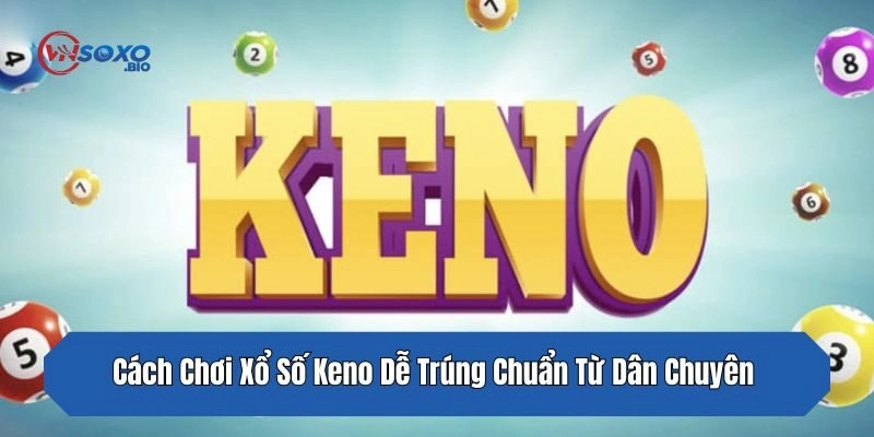 Cách Chơi Xổ Số Keno Dễ Trúng Chuẩn Từ Dân Chuyên 