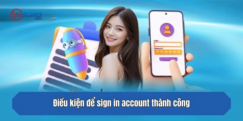 Điều kiện để sign in account thành công
