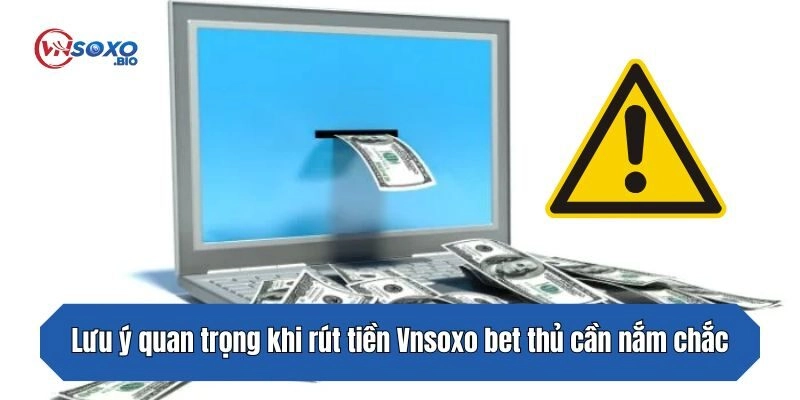 Lưu ý quan trọng khi rút tiền Vnsoxo bet thủ cần nắm chắc