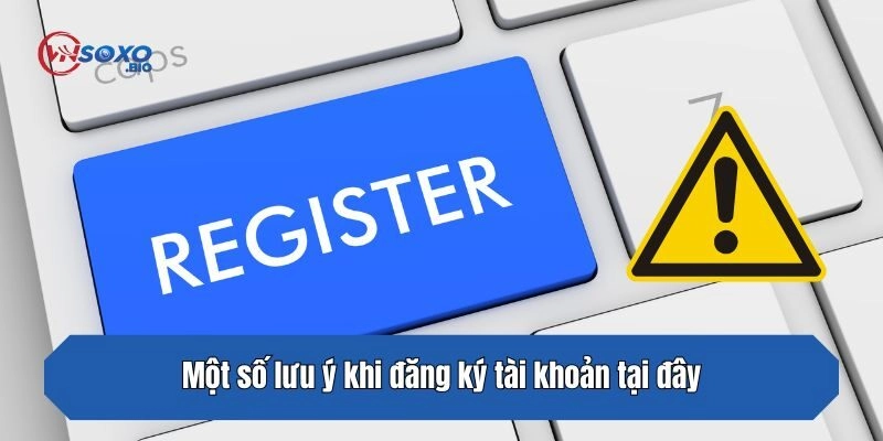 Một số lưu ý khi đăng ký tài khoản tại đây