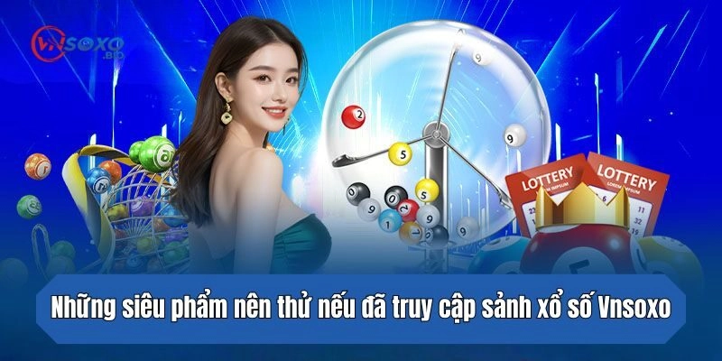 Những siêu phẩm nên thử nếu đã truy cập sảnh xổ số online
