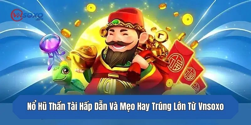 Nổ Hũ Thần Tài Hấp Dẫn Và Mẹo Hay Trúng Lớn Từ Vnsoxo
