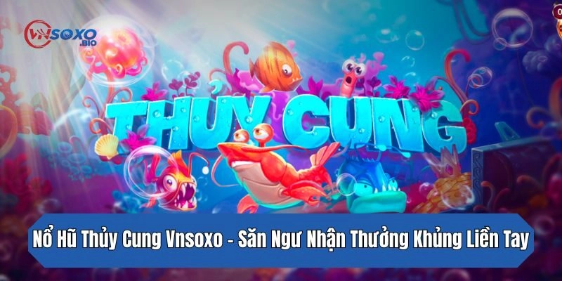 Nổ Hũ Thủy Cung Vnsoxo – Săn Ngư Nhận Thưởng Khủng Liền Tay