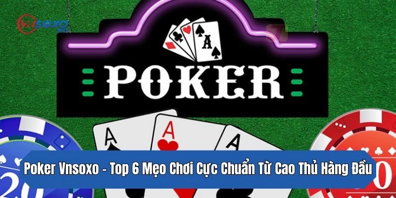 Poker Vnsoxo – Top 6 Mẹo Chơi Cực Chuẩn Từ Cao Thủ Hàng Đầu