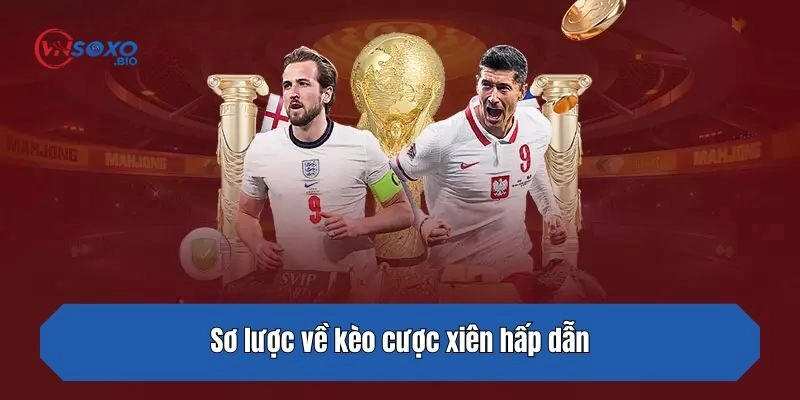 Sơ lược về kèo cược xiên hấp dẫn