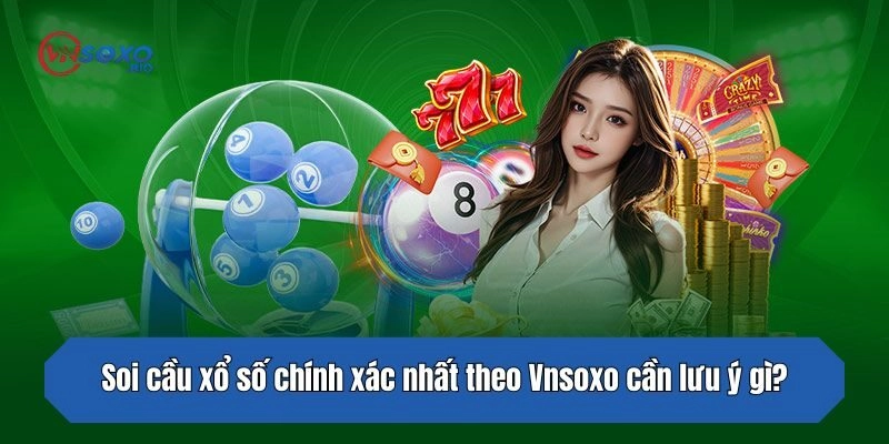 Soi cầu xổ số chính xác nhất theo Vnsoxo cần lưu ý những vấn đề gì?