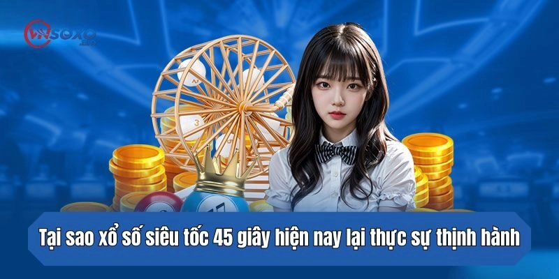 Tại sao xổ số siêu tốc 45 giây hiện nay lại thực sự thịnh hành