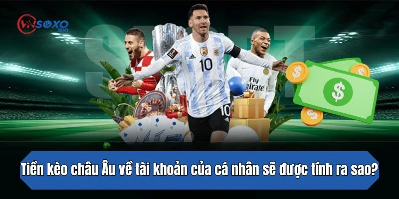 Tiền kèo châu Âu về tài khoản của cá nhân sẽ được tính ra sao?