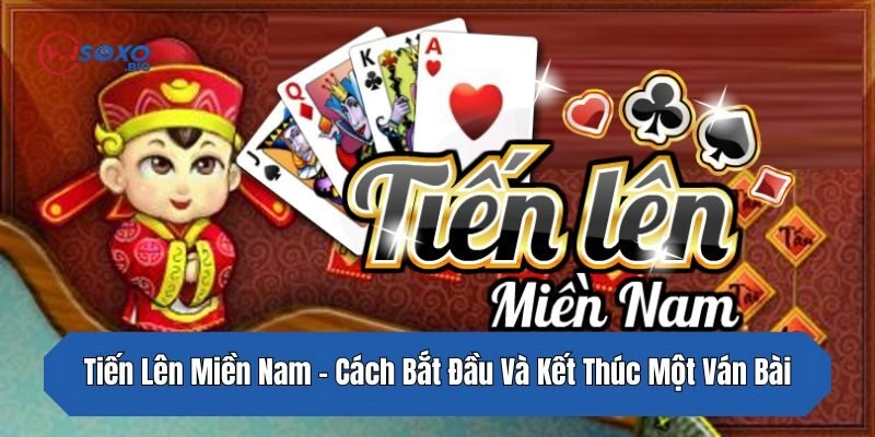 Tiến Lên Miền Nam – Cách Bắt Đầu Và Kết Thúc Một Ván Bài