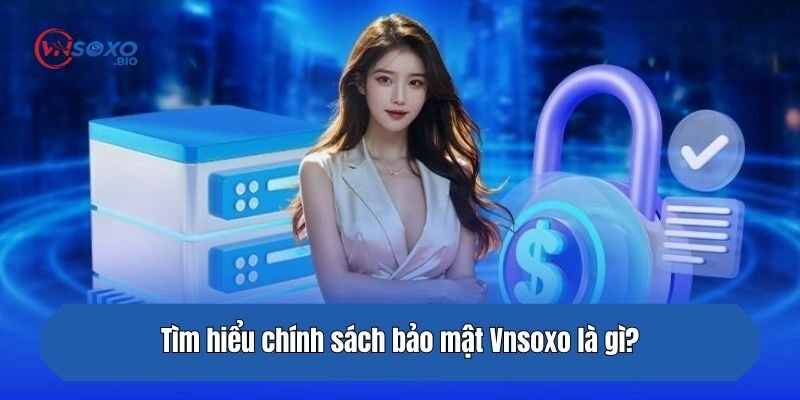 Tìm hiểu chính sách bảo mật Vnsoxo là gì?
