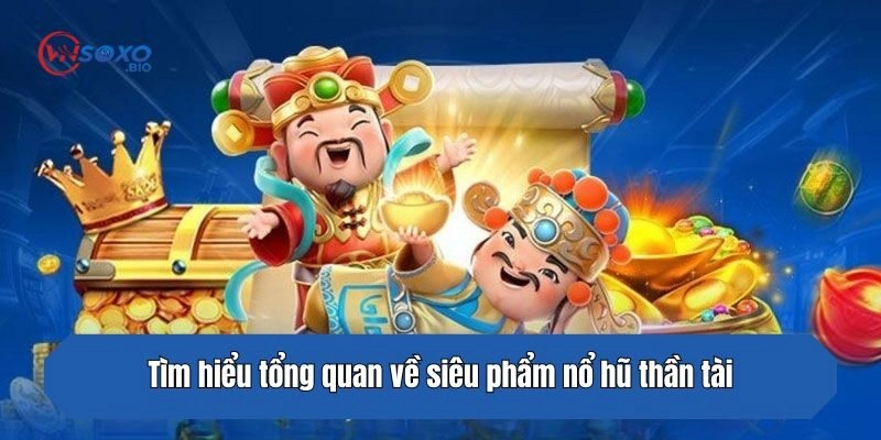 Tìm hiểu tổng quan về siêu phẩm nổ hũ thần tài