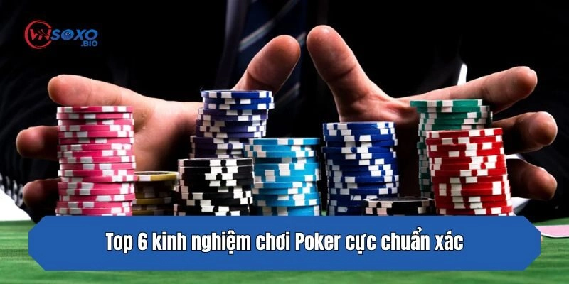 Top 6 kinh nghiệm chơi Poker cực chuẩn xác