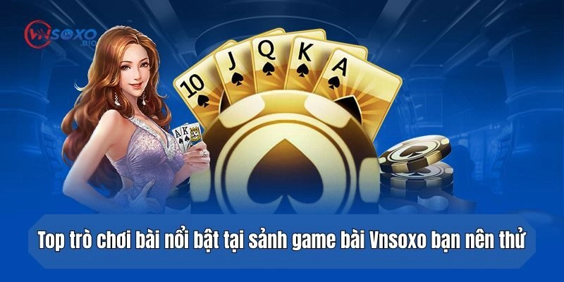 Top trò chơi bài nổi bật tại sảnh Vnsoxo bạn nên thử