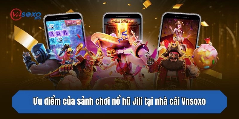 Ưu điểm của sảnh chơi nổ hũ Jili tại nhà cái Vnsoxo