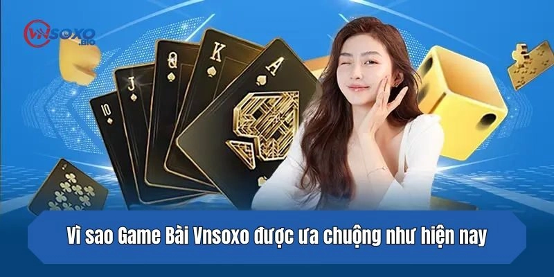 Vì sao Game Bài Vnsoxo được ưa chuộng như hiện nay