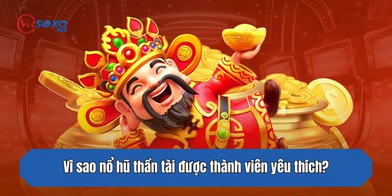 Vì sao nổ hũ thần tài được thành viên yêu thích?