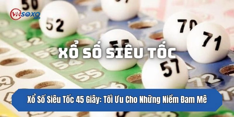 Xổ Số Siêu Tốc 45 Giây: Tối Ưu Cho Những Niềm Đam Mê